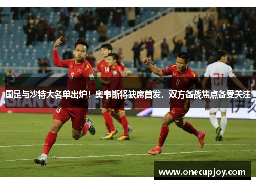 国足与沙特大名单出炉！奥韦斯将缺席首发，双方备战焦点备受关注