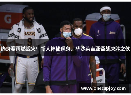 热身赛再燃战火！新人神秘现身，华沙莱吉亚备战决胜之仗