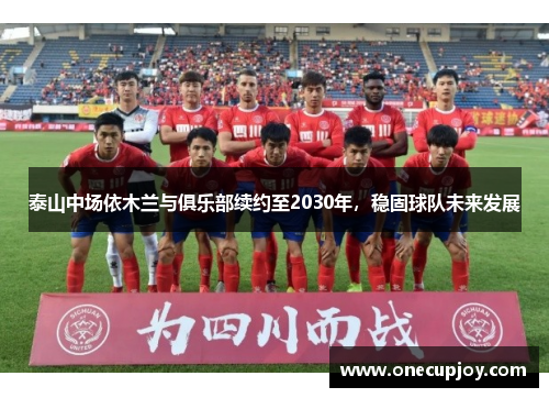 泰山中场依木兰与俱乐部续约至2030年，稳固球队未来发展