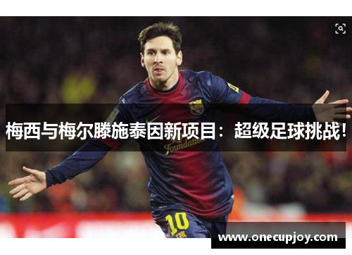 梅西与梅尔滕施泰因新项目：超级足球挑战！